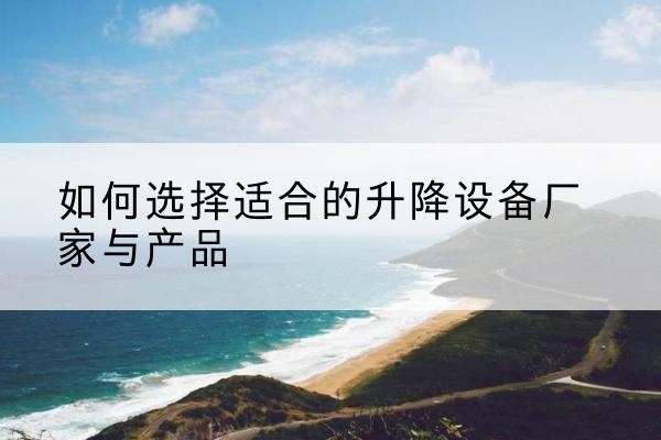 铜山电动升降平台厂家-如何选择适合的升降设备厂家与产品