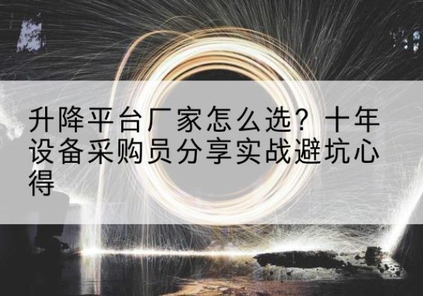 铜山升降平台厂家-怎么选？十年设备采购员分享实战避坑心得