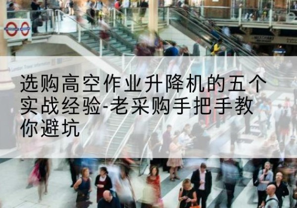 铜山高空作业升降机厂家-选购高空作业升降机的五个实战经验-老采购手把手教你避坑