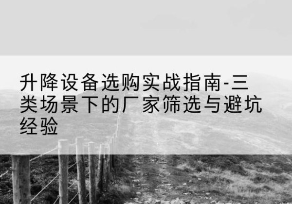 铜山移动式升降机厂家推荐-升降设备选购实战指南-三类场景下的厂家筛选与避坑经验