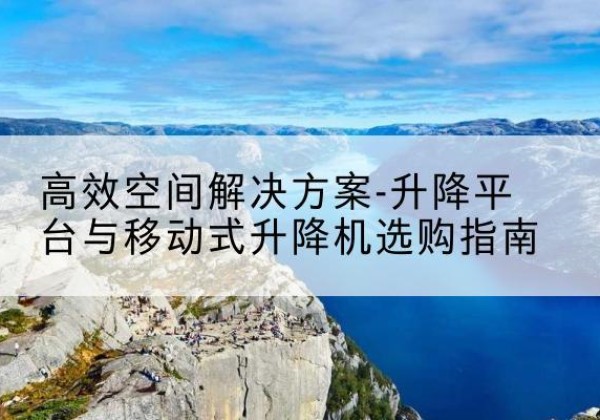 铜山升降平台厂家-*空间解决方案-升降平台与移动式升降机选购指南