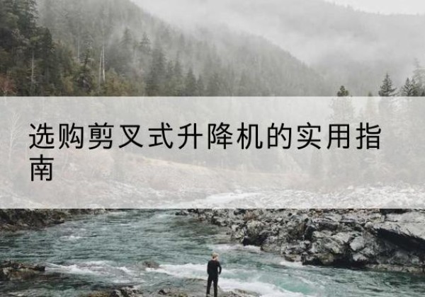 铜山剪叉式升降机怎么选-选购剪叉式升降机的实用指南