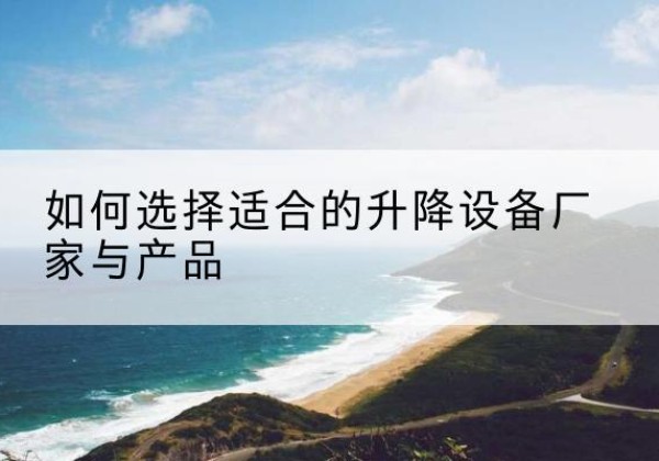 铜山电动升降平台厂家-如何选择适合的升降设备厂家与产品