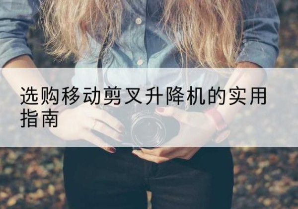 铜山移动剪叉升降机怎么选-选购移动剪叉升降机的实用指南